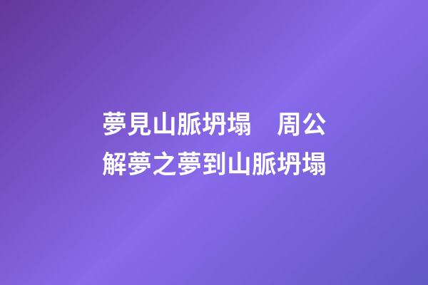 夢見山脈坍塌　周公解夢之夢到山脈坍塌